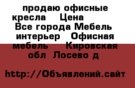  продаю офисные кресла  › Цена ­ 1 800 - Все города Мебель, интерьер » Офисная мебель   . Кировская обл.,Лосево д.